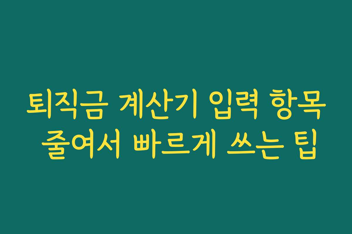 퇴직금 계산기 입력 항목 줄여서 빠르게 쓰는 팁