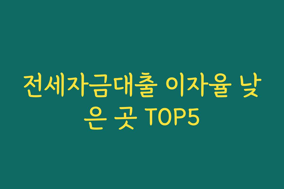 전세자금대출 이자율 낮은 곳 TOP5 전세자금대출 이자율 낮은 곳 TOP5