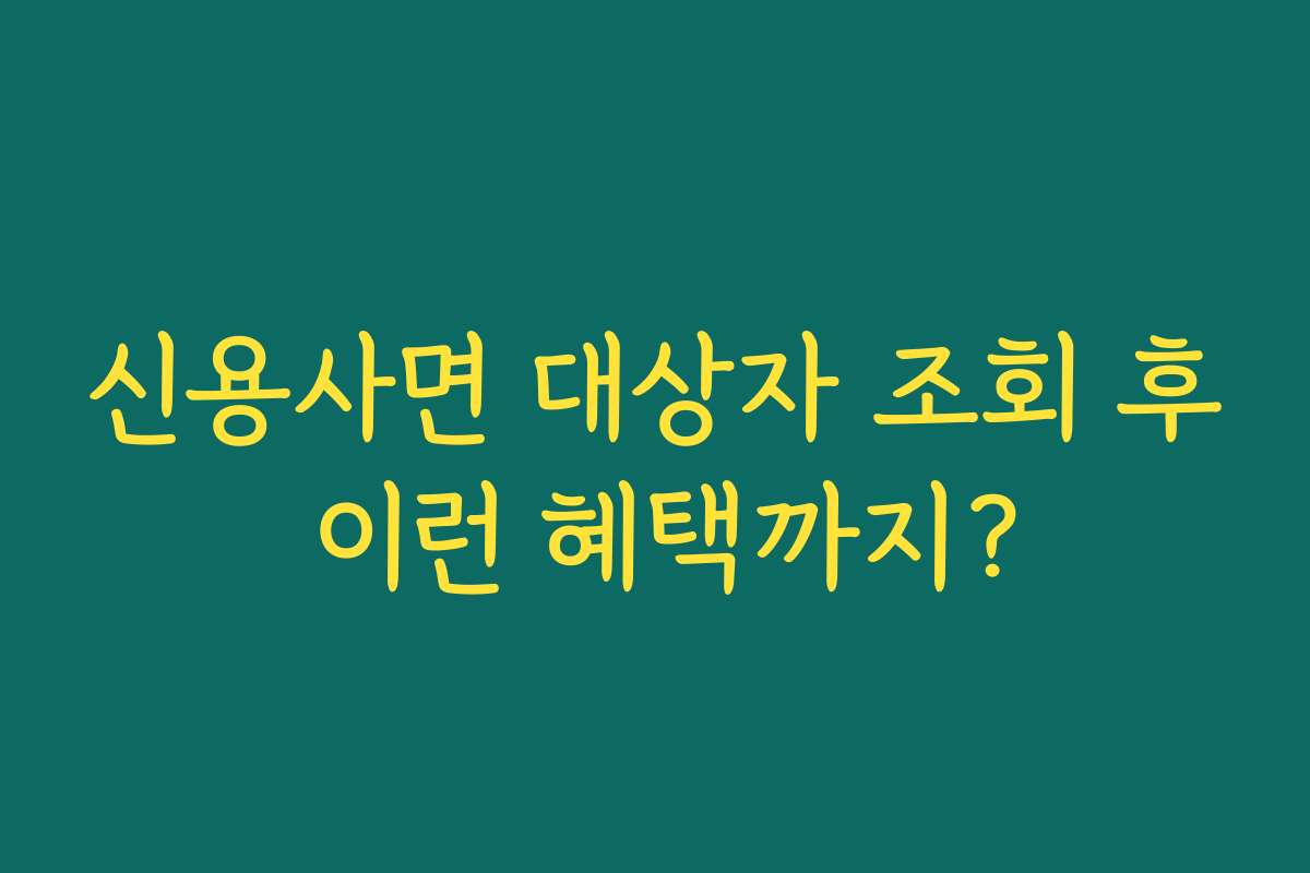 신용사면 대상자 조회 후 이런 혜택까지?