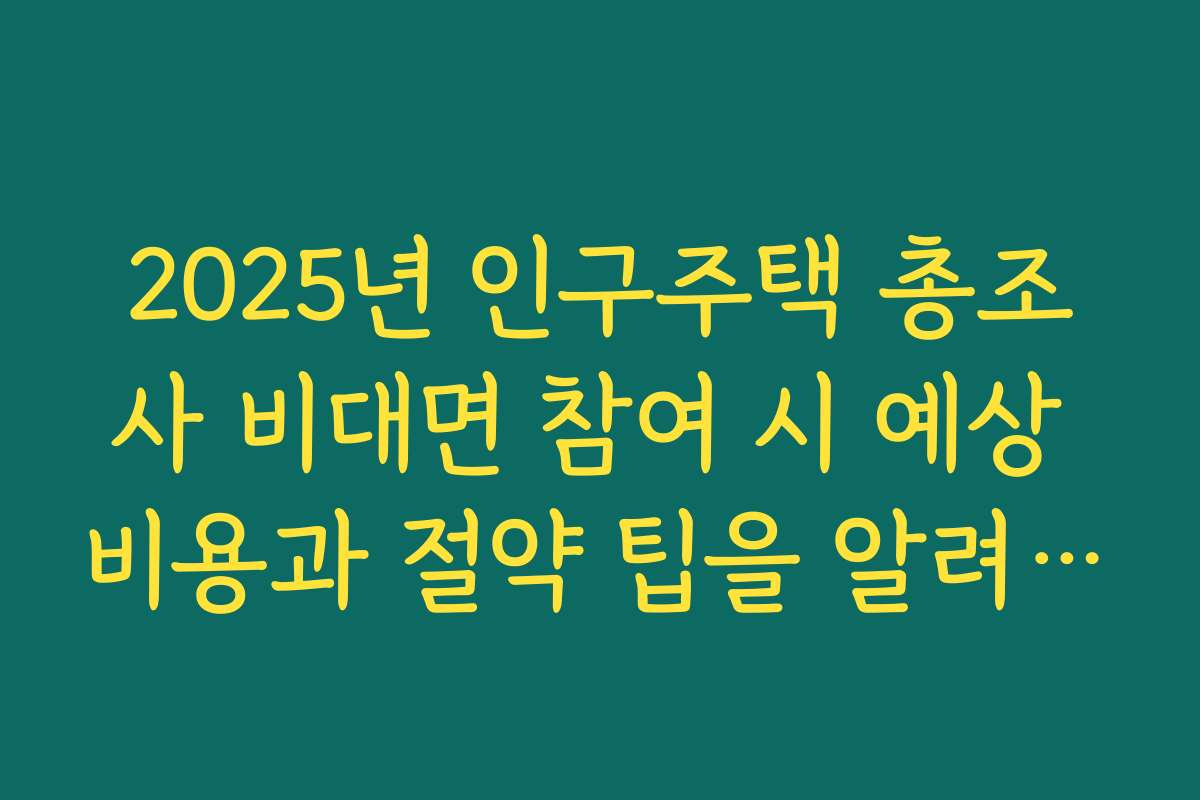 2025년 인구주택 총조사 비대면 참여 시 예상 비용과 절약 팁을 알려드립니다