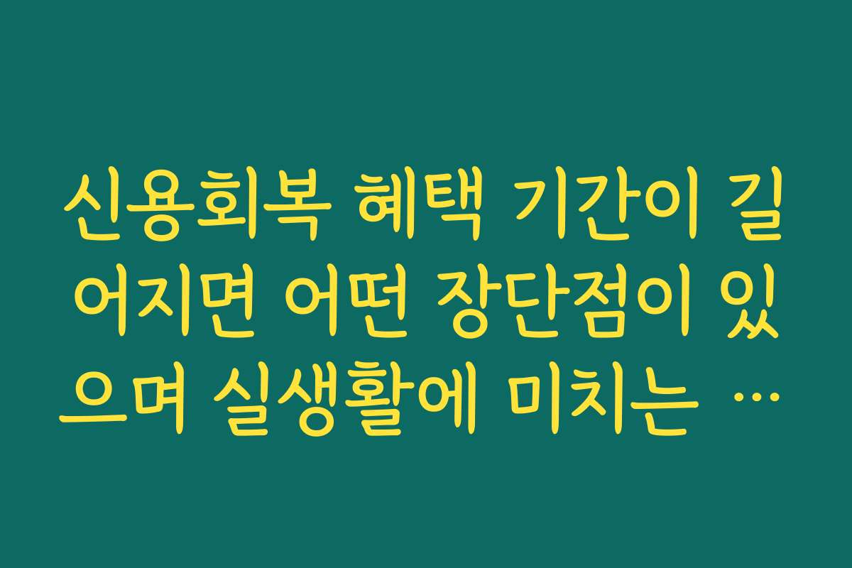 신용회복 혜택 기간이 길어지면 어떤 장단점이 있으며 실생활에 미치는 영향은? 신용회복 혜택 기간이 길어지면 어떤 장단점이 있으며 실생활에 미치는 영향은?