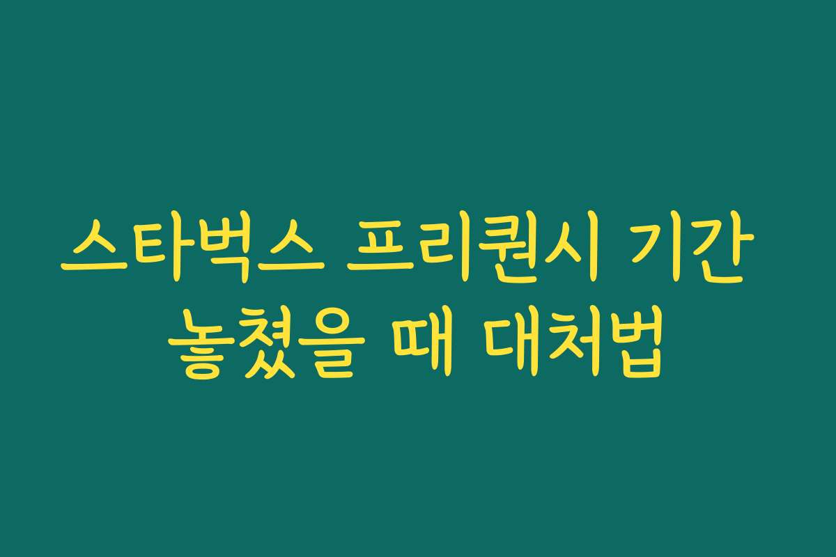 스타벅스 프리퀀시 기간 놓쳤을 때 대처법 스타벅스 프리퀀시 기간 놓쳤을 때 대처법