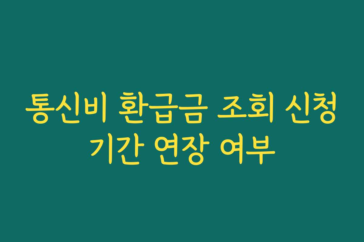 통신비 환급금 조회 신청기간 연장 여부