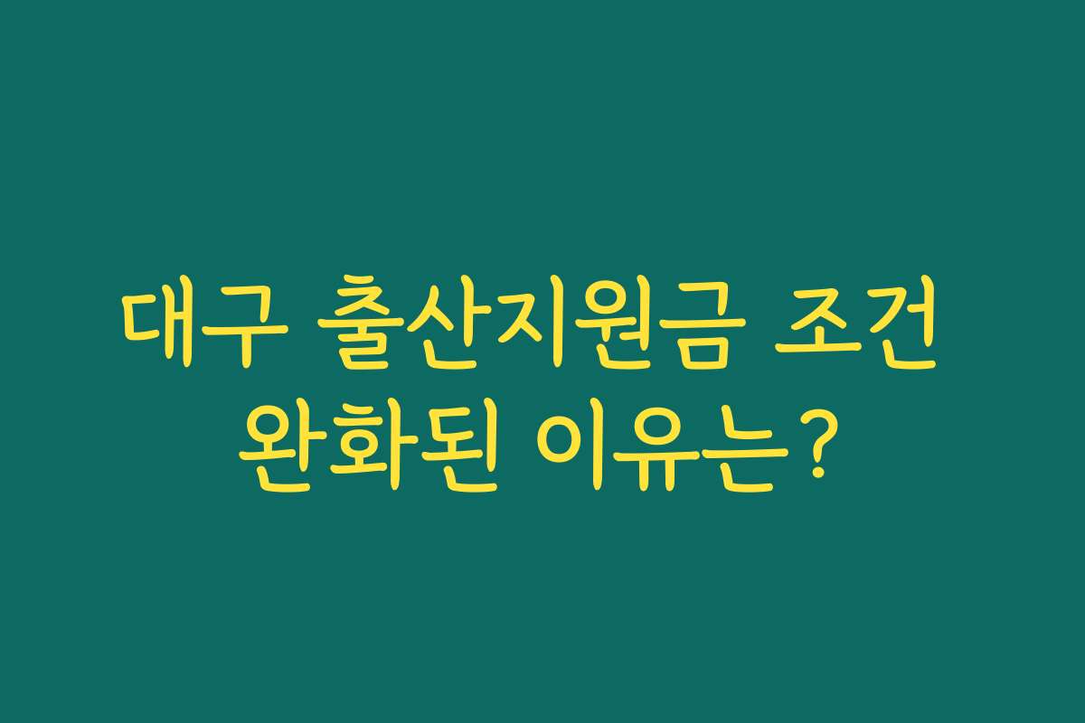 대구 출산지원금 조건 완화된 이유는?