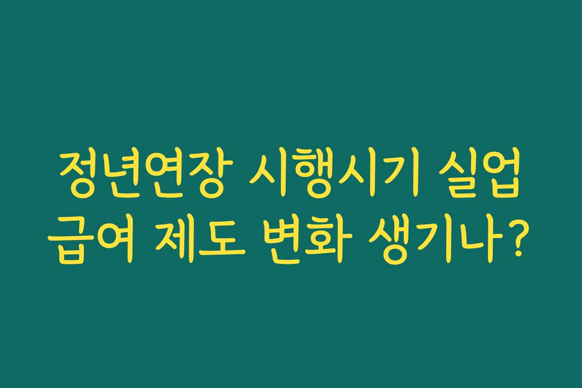 정년연장 시행시기 실업급여 제도 변화 생기나? 정년연장 시행시기 실업급여 제도 변화 생기나?