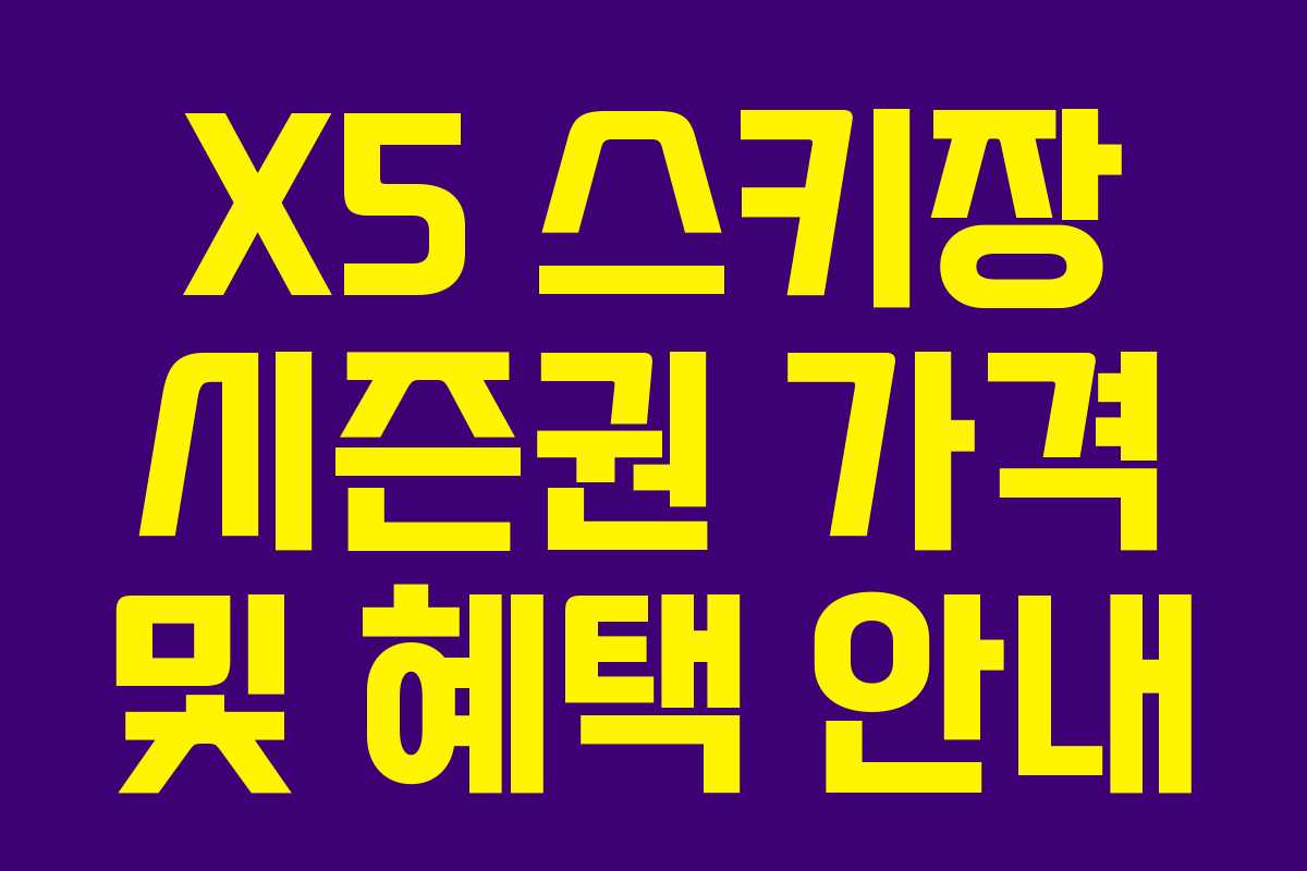 X5 스키장 시즌권 가격 및 혜택 안내 X5 스키장 시즌권 가격 및 혜택 안내