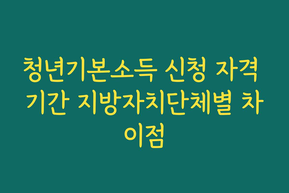 청년기본소득 신청 자격 기간 지방자치단체별 차이점