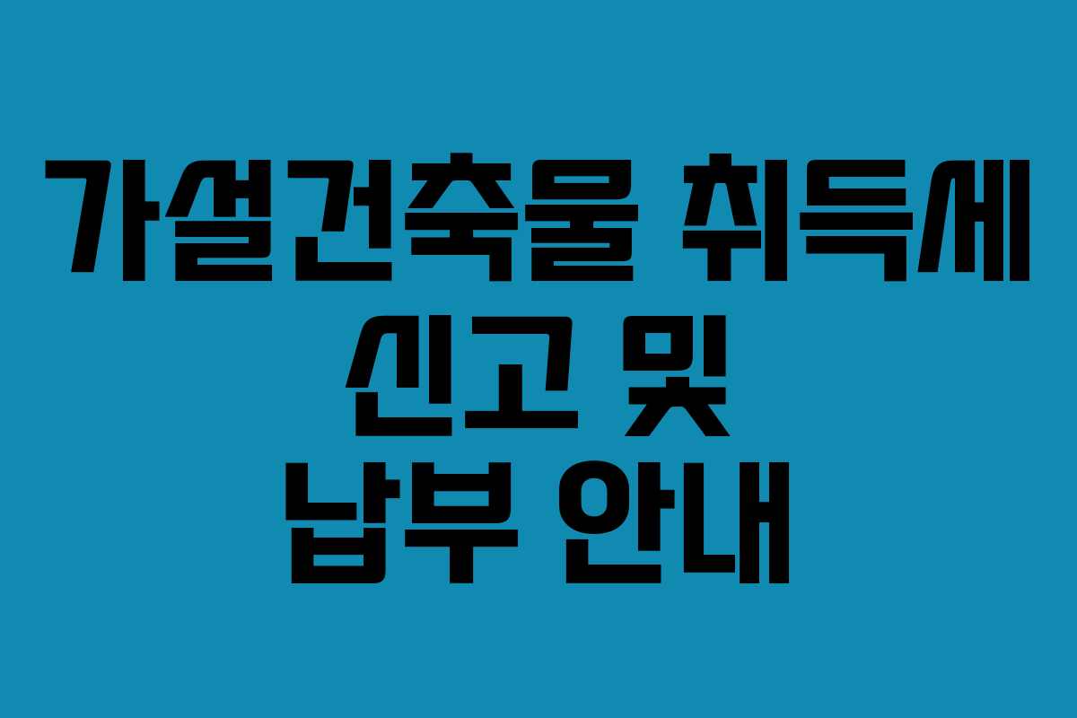 가설건축물 취득세 신고 및 납부 안내