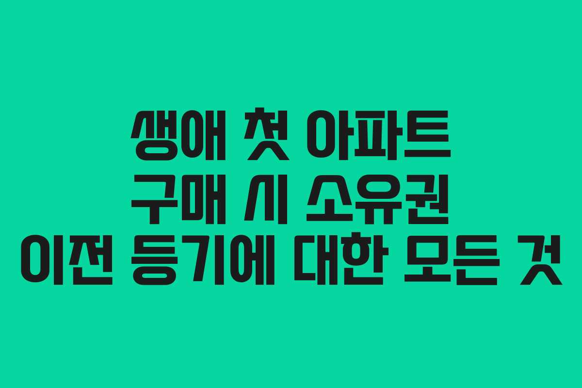 생애 첫 아파트 구매 시 소유권 이전 등기에 대한 모든 것