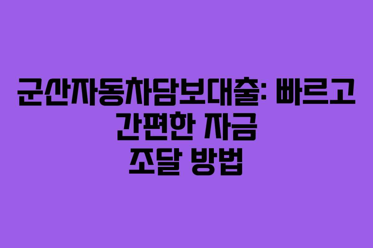 군산자동차담보대출: 빠르고 간편한 자금 조달 방법