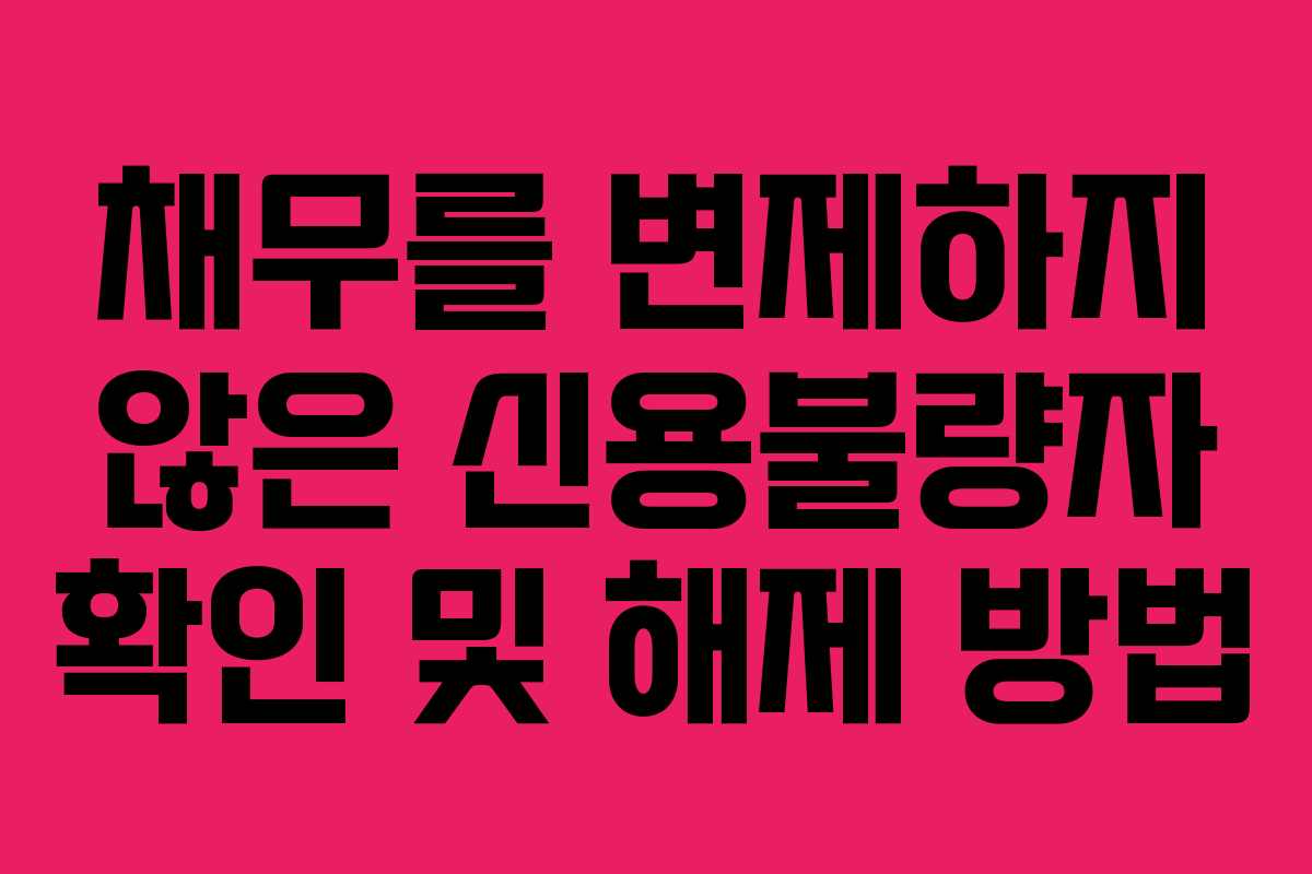 채무를 변제하지 않은 신용불량자 확인 및 해제 방법 채무를 변제하지 않은 신용불량자 확인 및 해제 방법