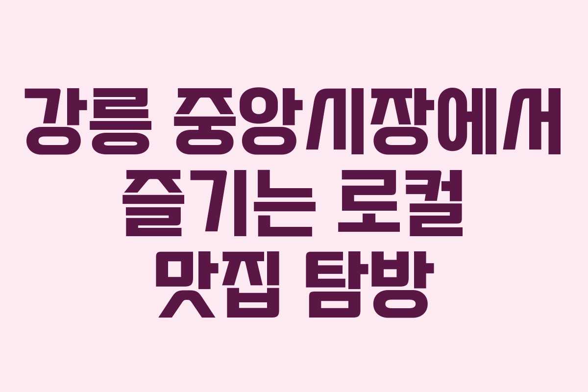 강릉 중앙시장에서 즐기는 로컬 맛집 탐방 강릉 중앙시장에서 즐기는 로컬 맛집 탐방