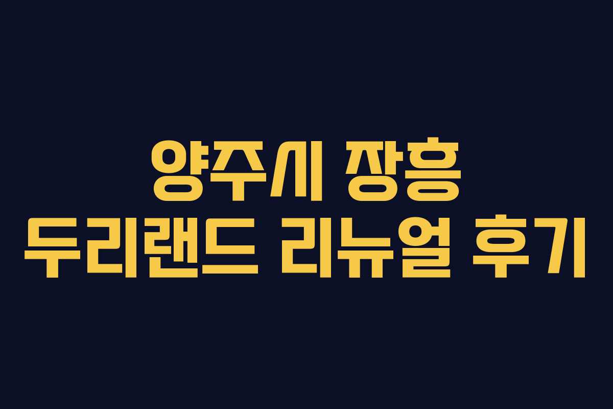 양주시 장흥 두리랜드 리뉴얼 후기 양주시 장흥 두리랜드 리뉴얼 후기