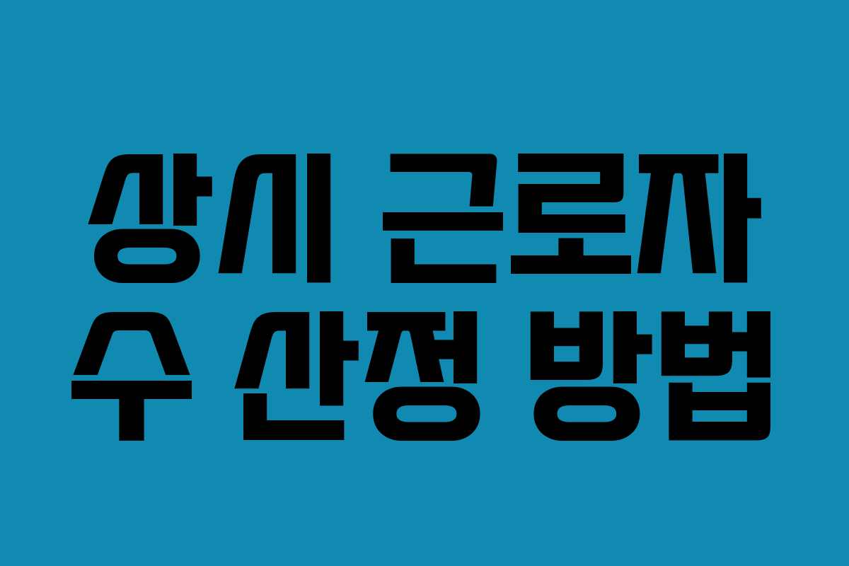 상시 근로자 수 산정 방법 상시 근로자 수 산정 방법