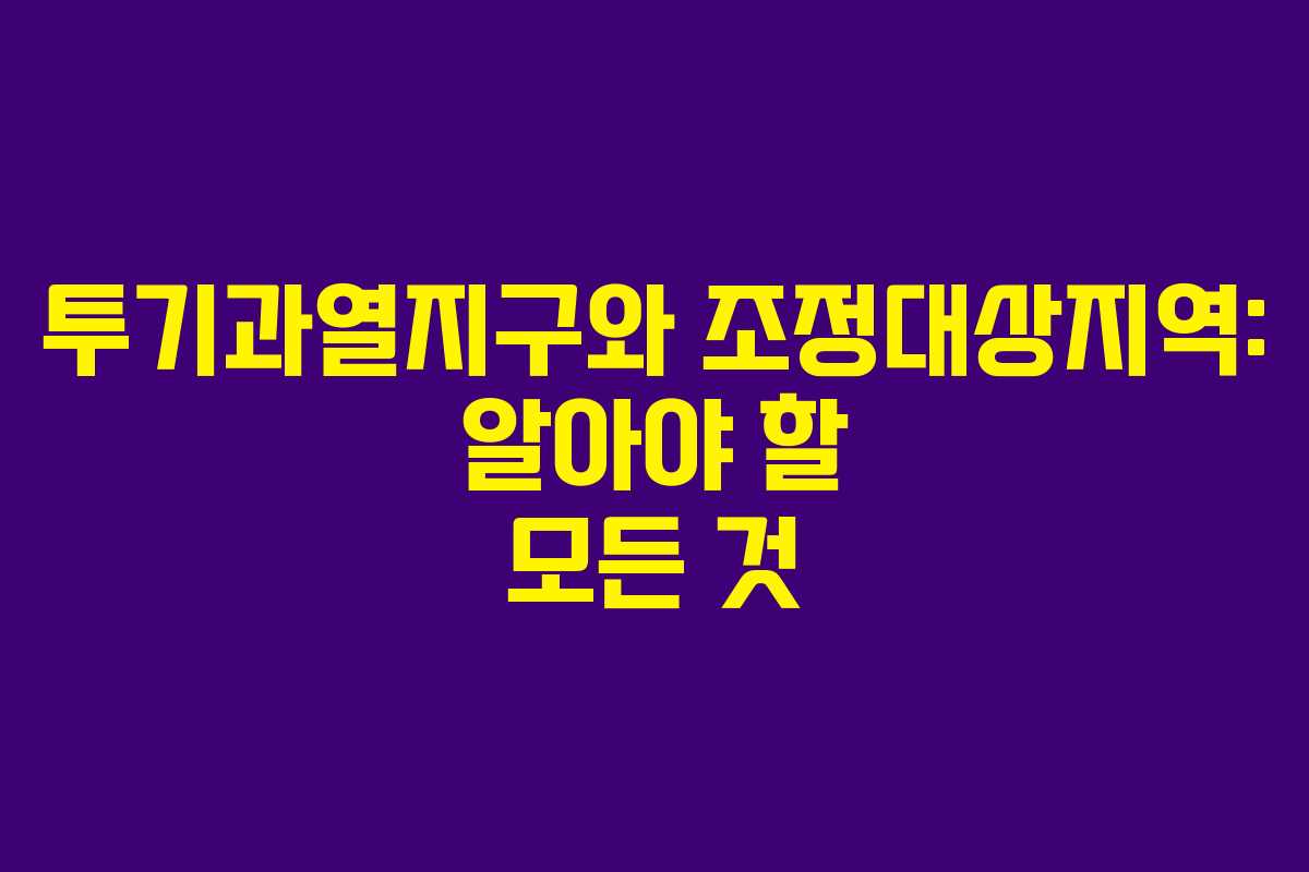 투기과열지구와 조정대상지역: 알아야 할 모든 것 투기과열지구와 조정대상지역: 알아야 할 모든 것