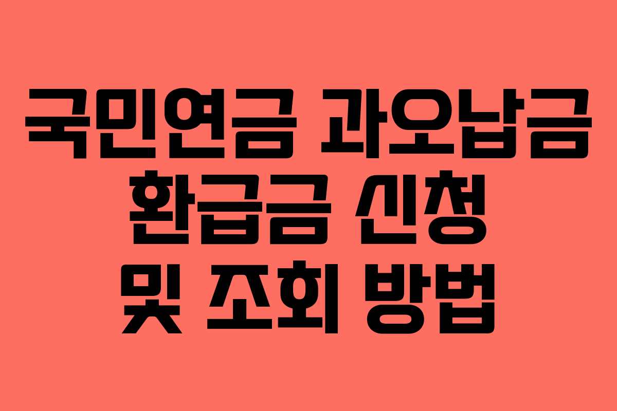국민연금 과오납금 환급금 신청 및 조회 방법 국민연금 과오납금 환급금 신청 및 조회 방법