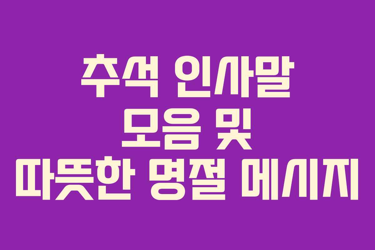 추석 인사말 모음 및 따뜻한 명절 메시지 추석 인사말 모음 및 따뜻한 명절 메시지