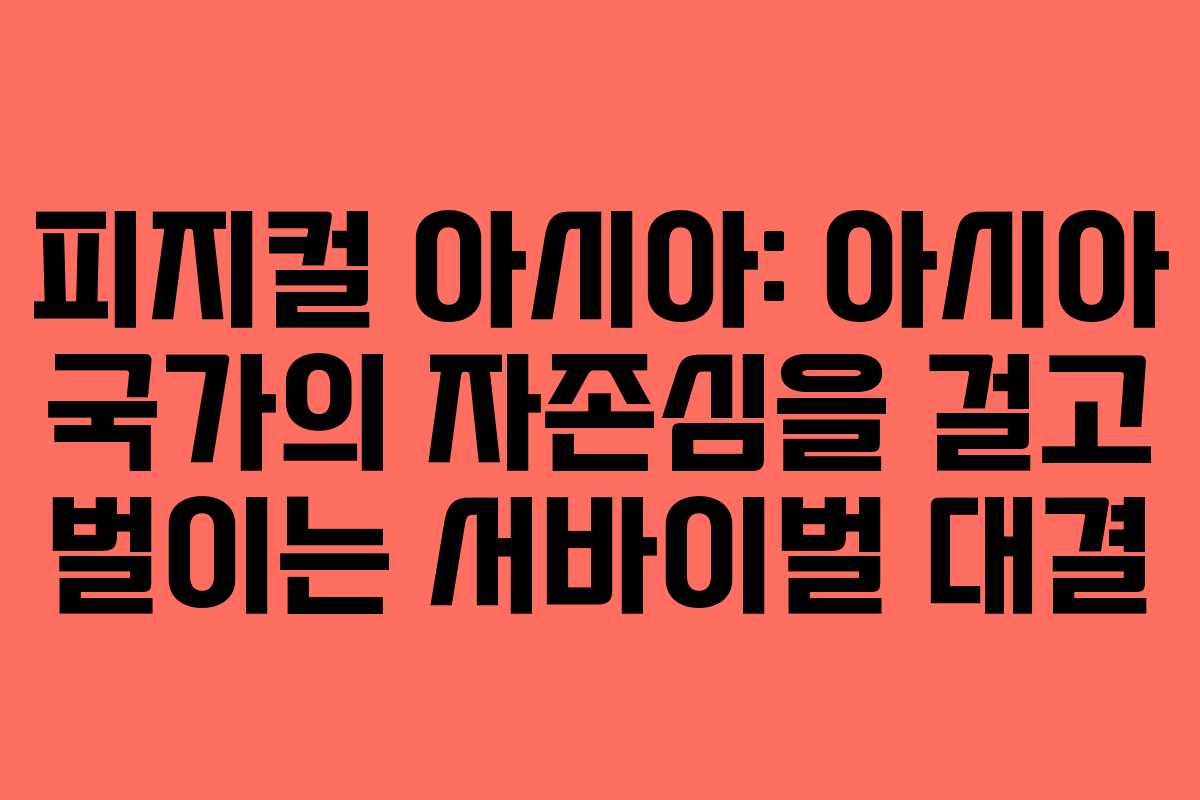 피지컬 아시아: 아시아 국가의 자존심을 걸고 벌이는 서바이벌 대결 피지컬 아시아: 아시아 국가의 자존심을 걸고 벌이는 서바이벌 대결