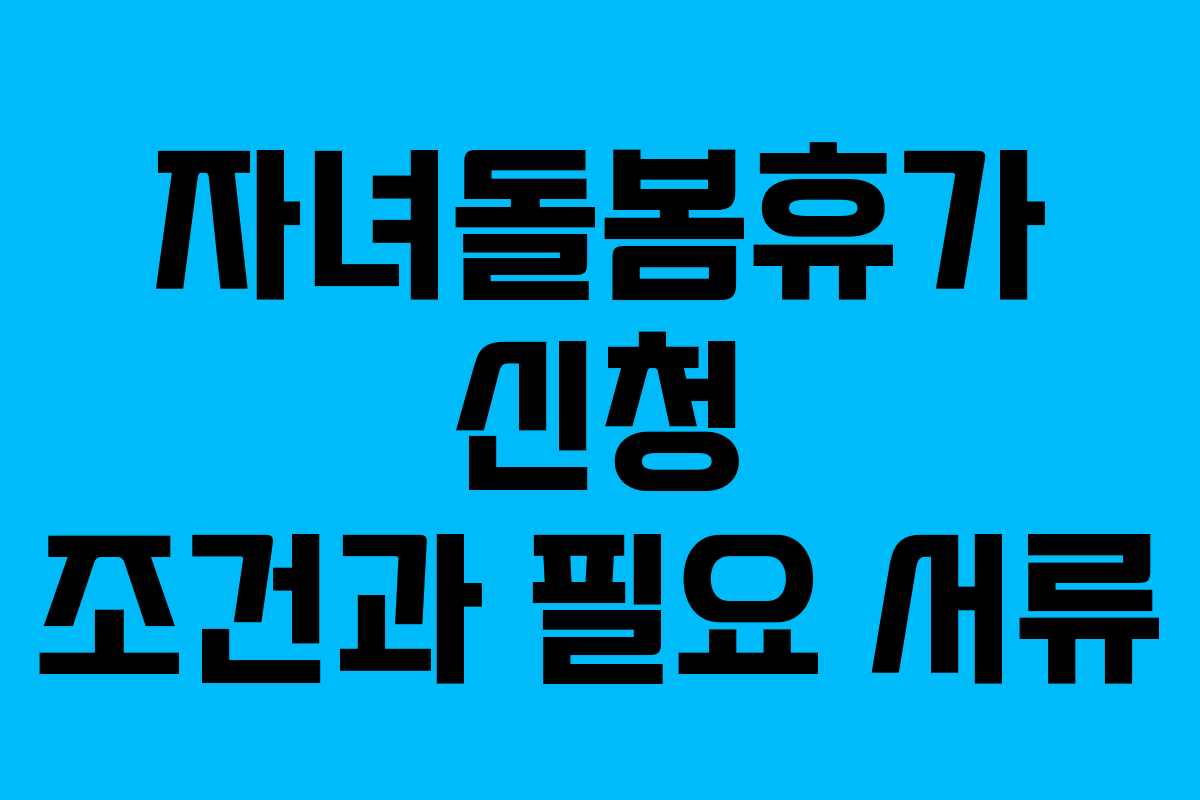 자녀돌봄휴가 신청 조건과 필요 서류 자녀돌봄휴가 신청 조건과 필요 서류