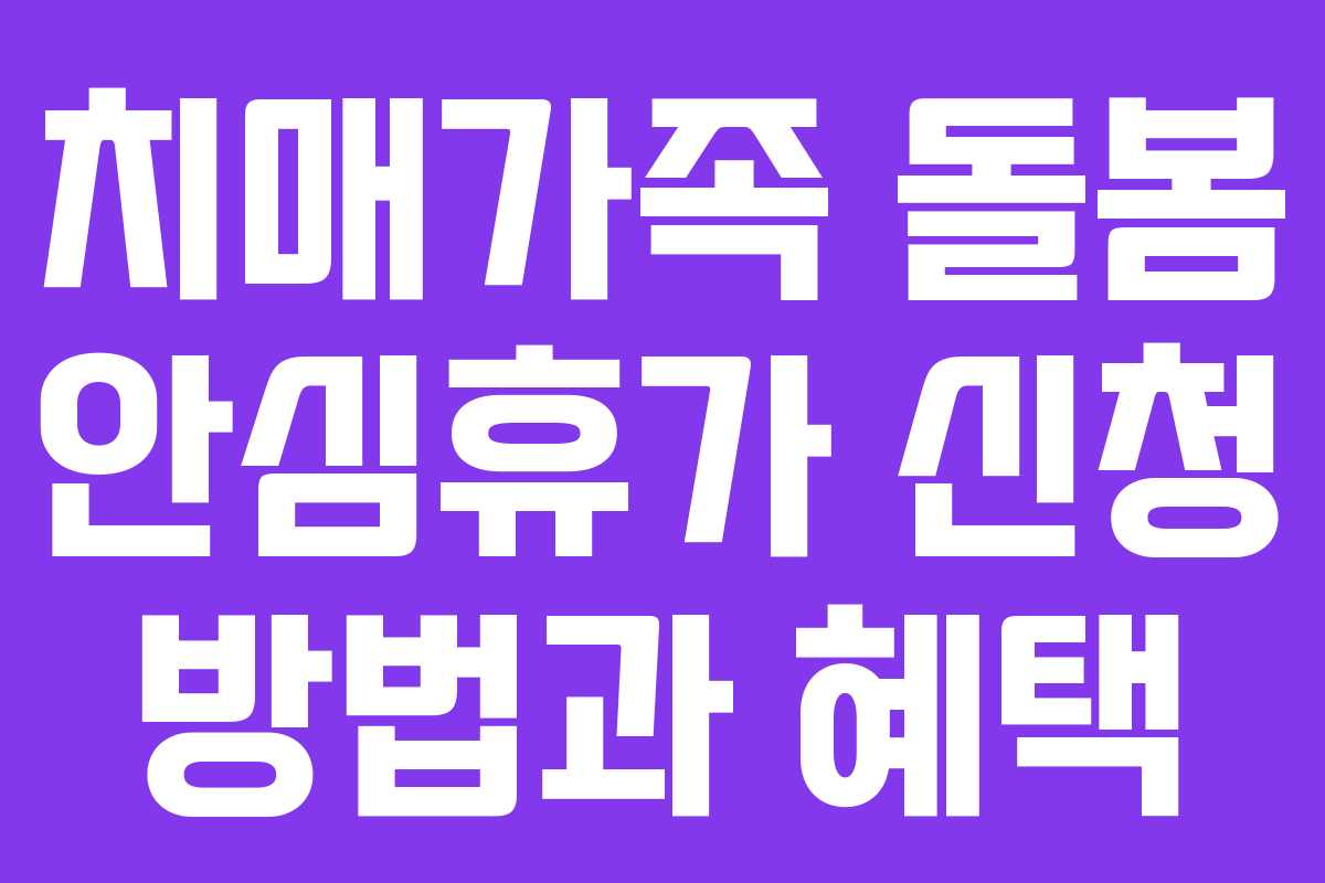 치매가족 돌봄 안심휴가 신청 방법과 혜택 치매가족 돌봄 안심휴가 신청 방법과 혜택