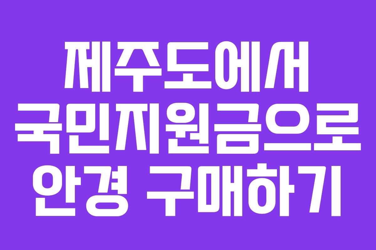 제주도에서 국민지원금으로 안경 구매하기 제주도에서 국민지원금으로 안경 구매하기