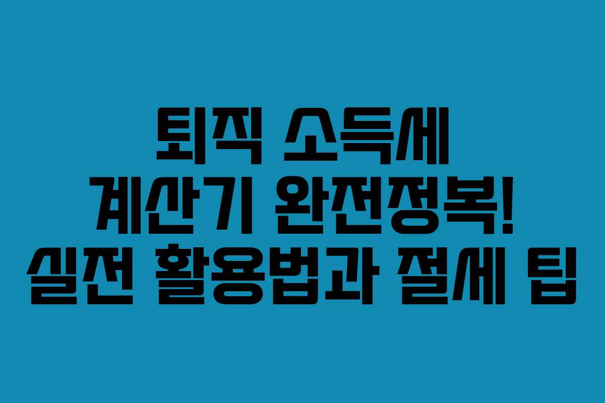 퇴직 소득세 계산기 완전정복! 실전 활용법과 절세 팁 퇴직 소득세 계산기 완전정복! 실전 활용법과 절세 팁