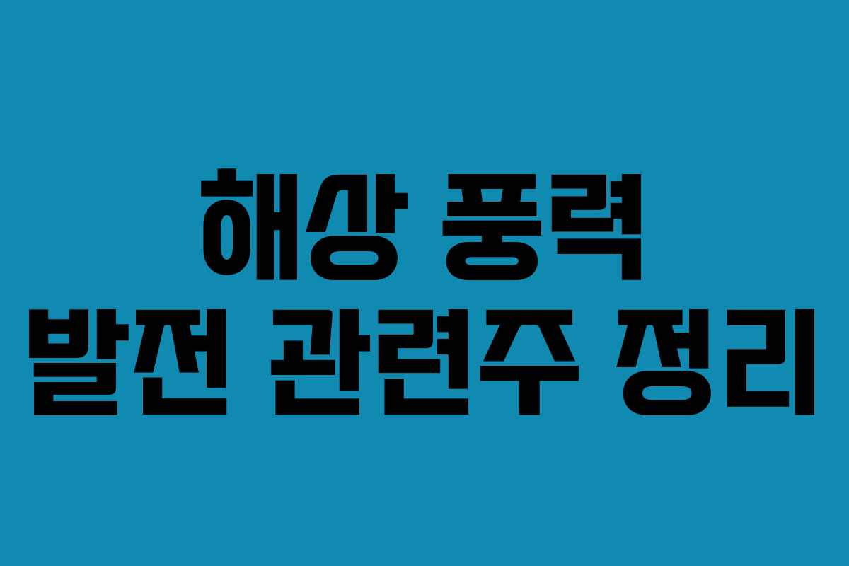 해상 풍력 발전 관련주 정리 해상 풍력 발전 관련주 정리