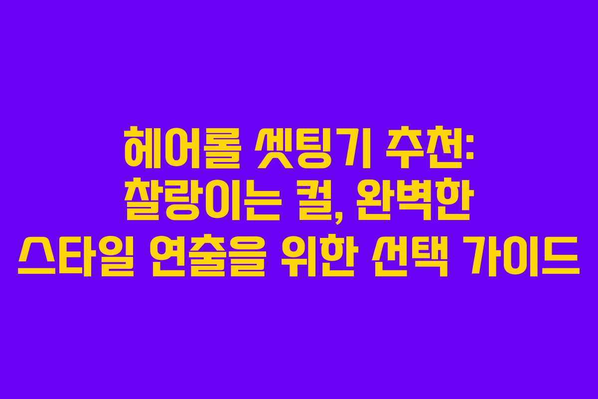 헤어롤 셋팅기 추천: 찰랑이는 컬, 완벽한 스타일 연출을 위한 선택 가이드 헤어롤 셋팅기 추천: 찰랑이는 컬, 완벽한 스타일 연출을 위한 선택 가이드