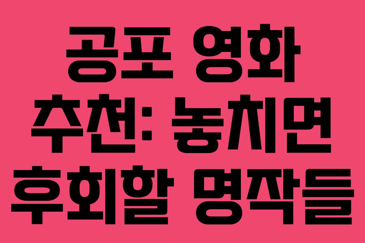 공포 영화 추천: 놓치면 후회할 명작들 공포 영화 추천: 놓치면 후회할 명작들