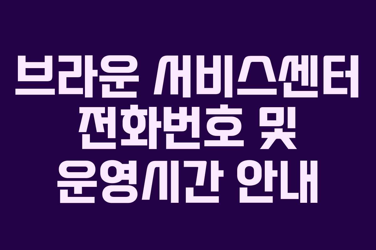 브라운 서비스센터 전화번호 및 운영시간 안내 브라운 서비스센터 전화번호 및 운영시간 안내
