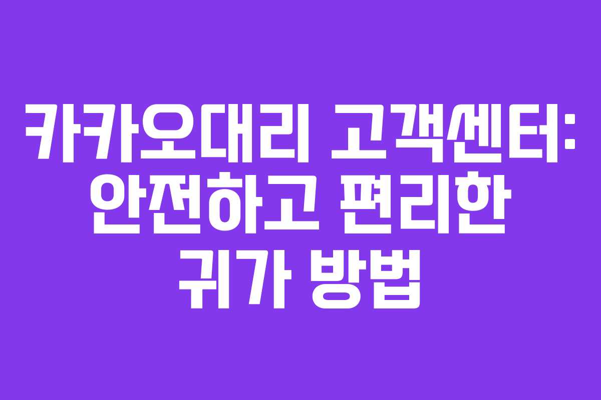 카카오대리 고객센터: 안전하고 편리한 귀가 방법 카카오대리 고객센터: 안전하고 편리한 귀가 방법
