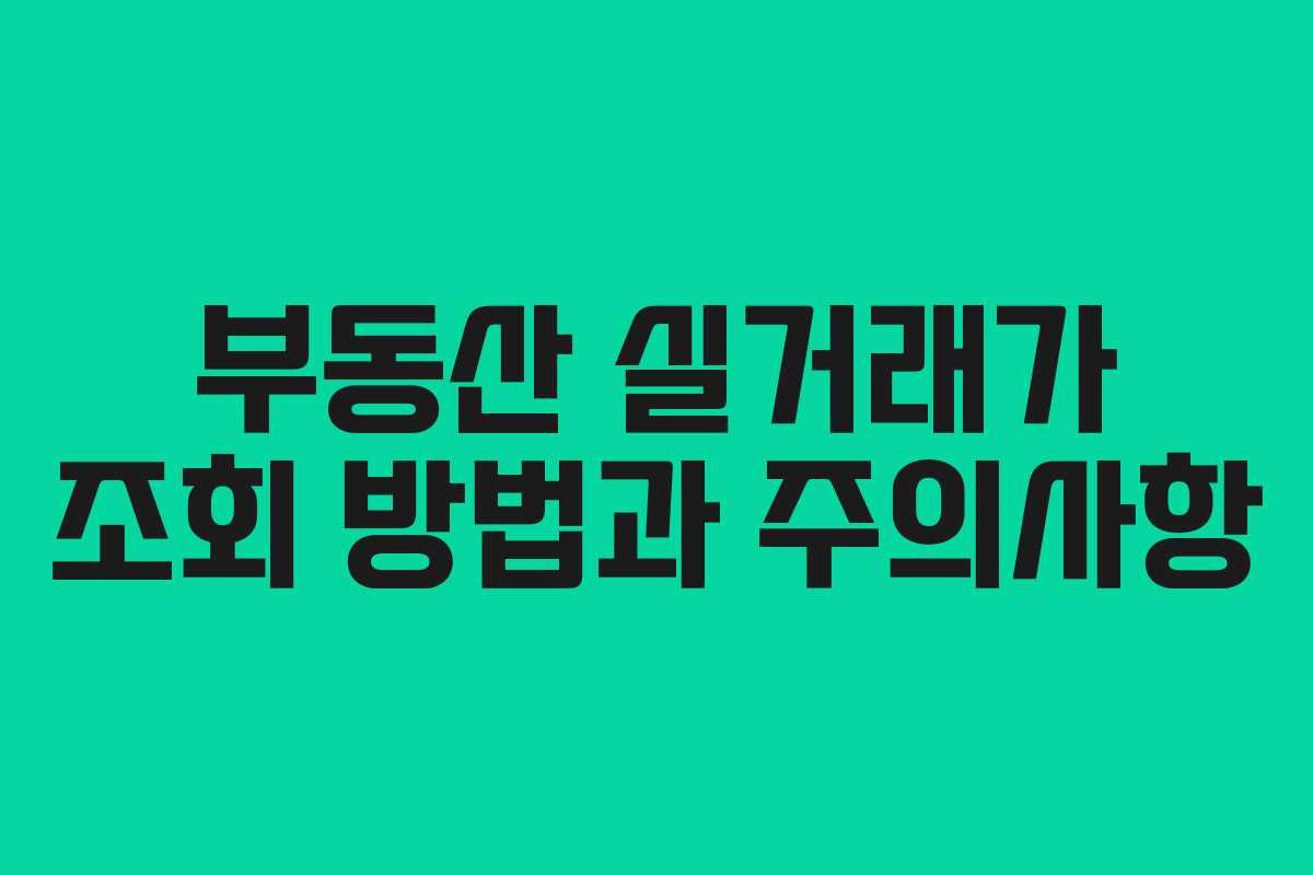부동산 실거래가 조회 방법과 주의사항 부동산 실거래가 조회 방법과 주의사항