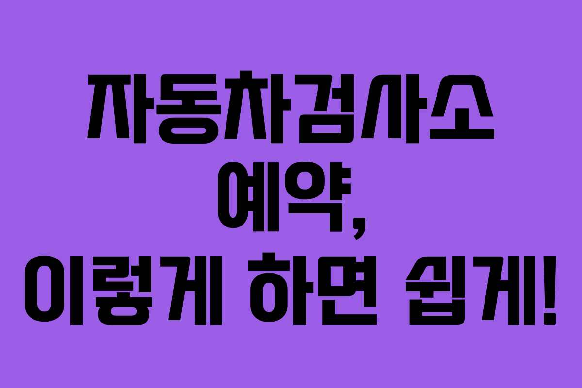 자동차검사소 예약, 이렇게 하면 쉽게! 자동차검사소 예약, 이렇게 하면 쉽게!