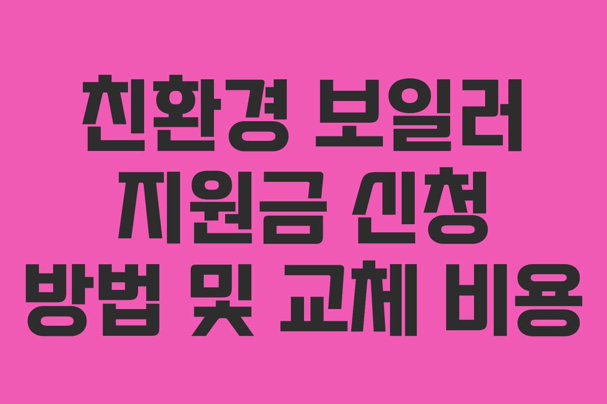 친환경 보일러 지원금 신청 방법 및 교체 비용 친환경 보일러 지원금 신청 방법 및 교체 비용