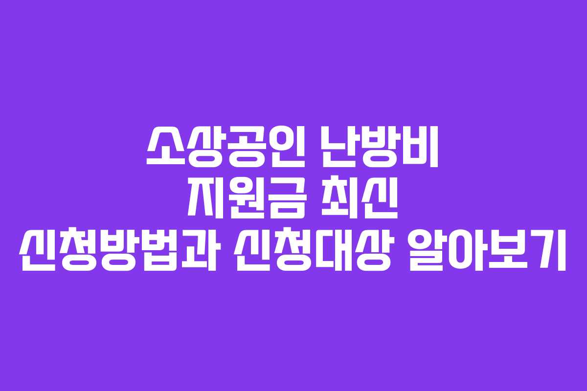 소상공인 난방비 지원금 최신 신청방법과 신청대상 알아보기 소상공인 난방비 지원금 최신 신청방법과 신청대상 알아보기
