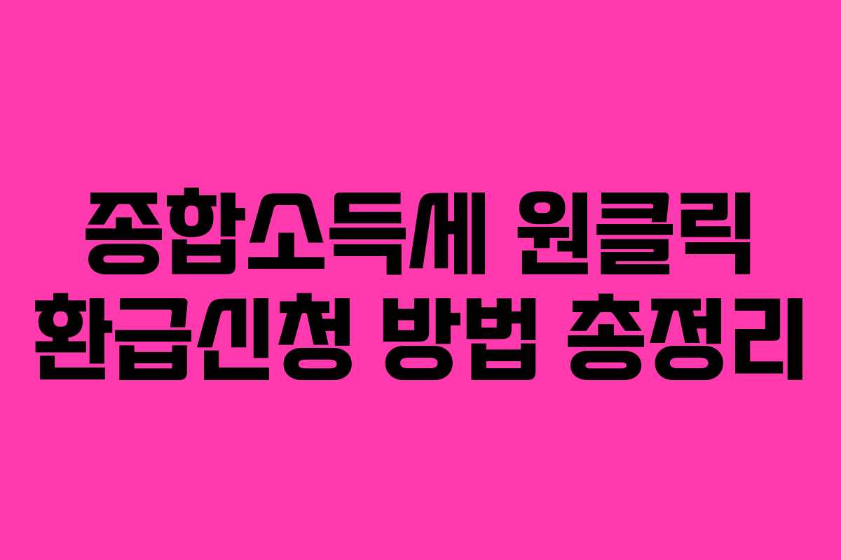 종합소득세 원클릭 환급신청 방법 총정리 종합소득세 원클릭 환급신청 방법 총정리