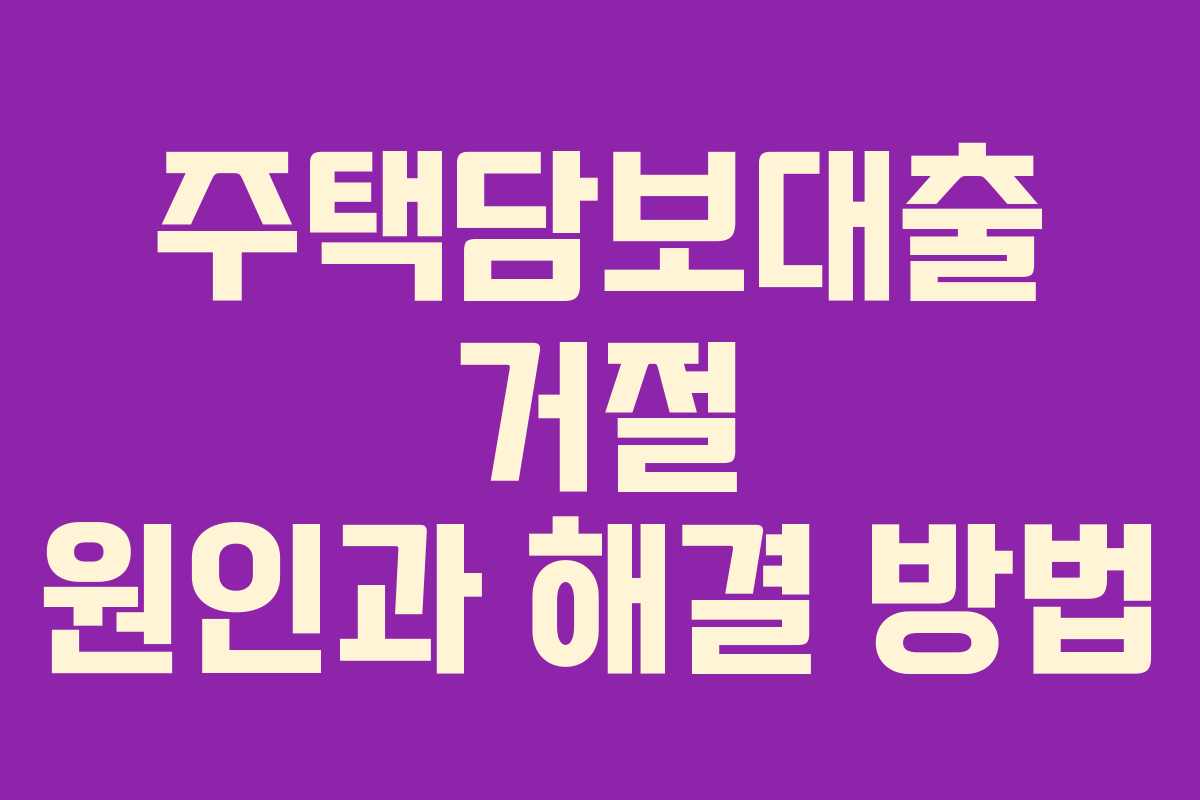 주택담보대출 거절 원인과 해결 방법 주택담보대출 거절 원인과 해결 방법