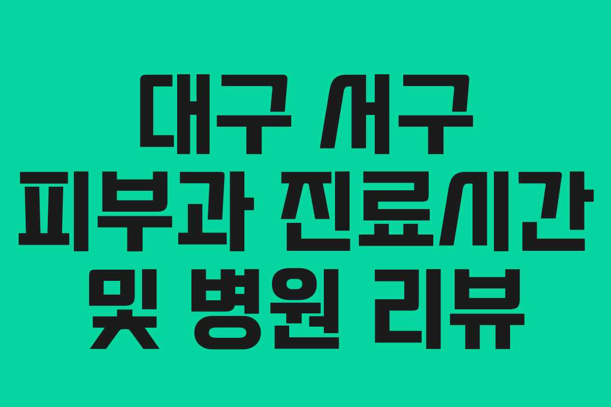 대구 서구 피부과 진료시간 및 병원 리뷰 대구 서구 피부과 진료시간 및 병원 리뷰