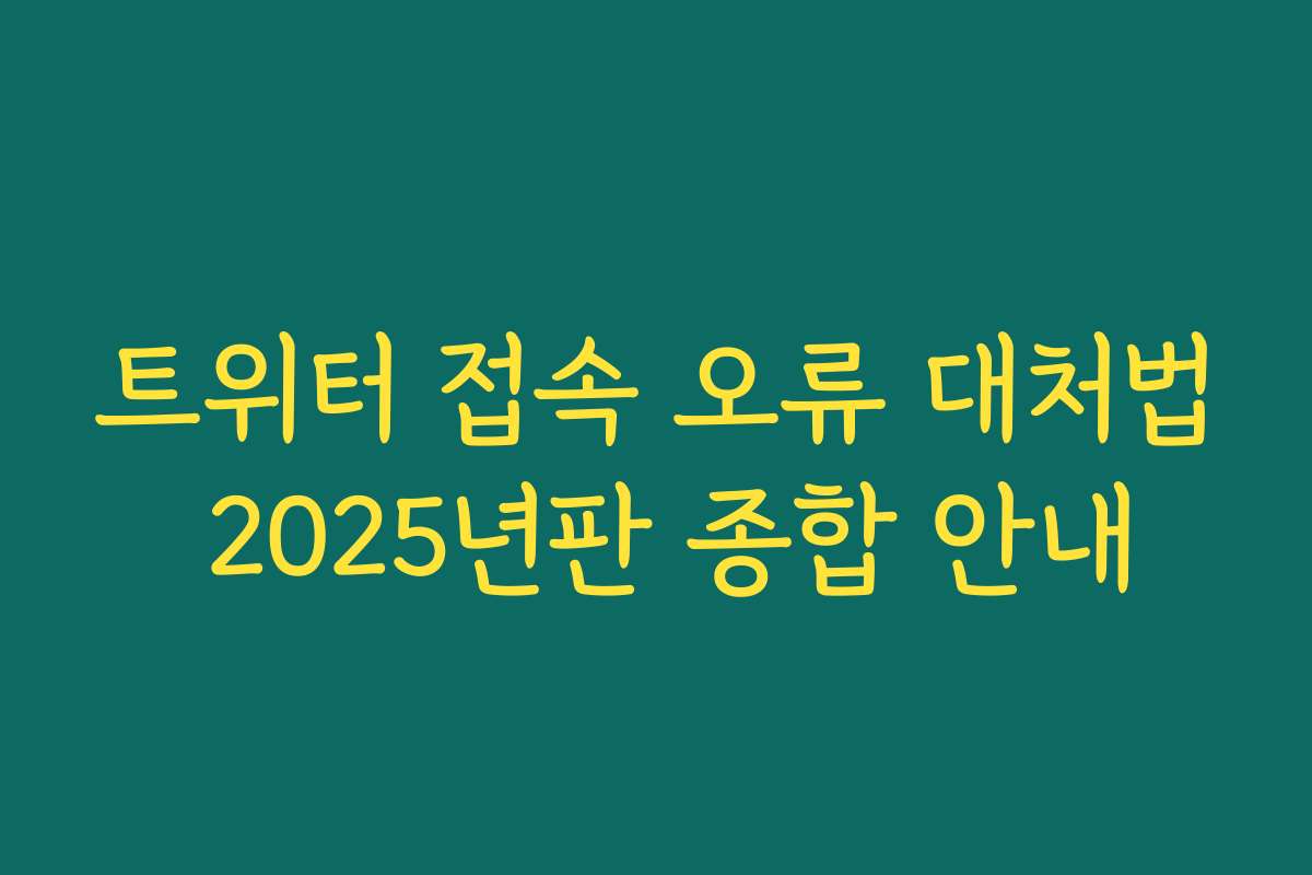 트위터 접속 오류 대처법 2025년판 종합 안내