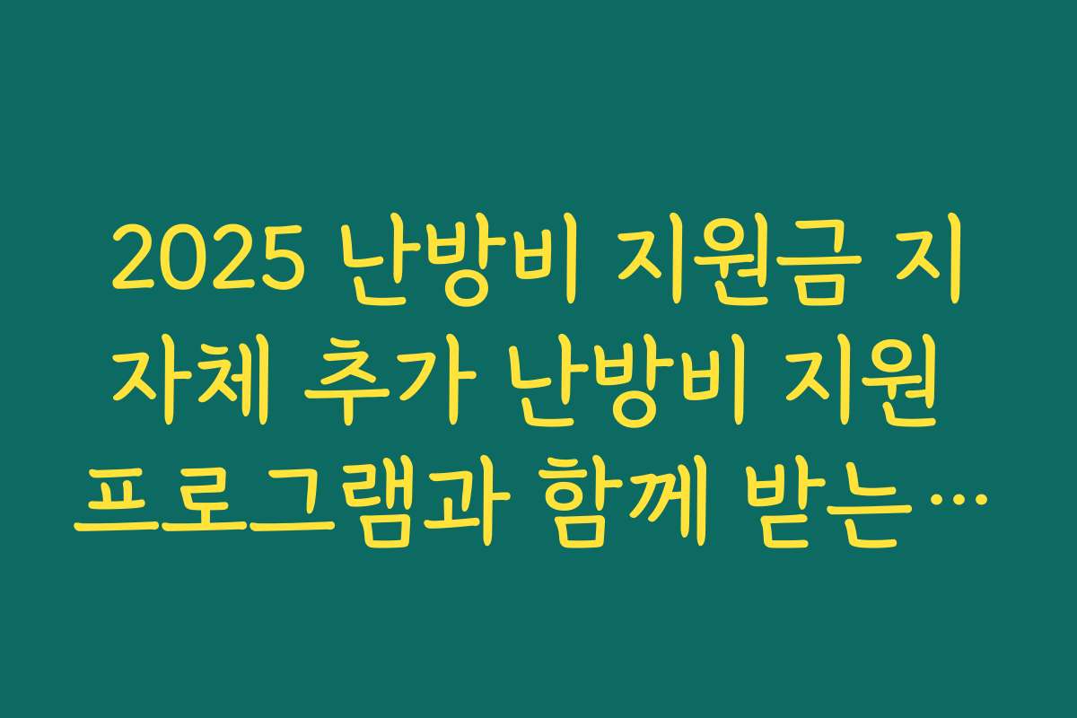 2025 난방비 지원금 지자체 추가 난방비 지원 프로그램과 함께 받는 절세 전략 살펴보기
