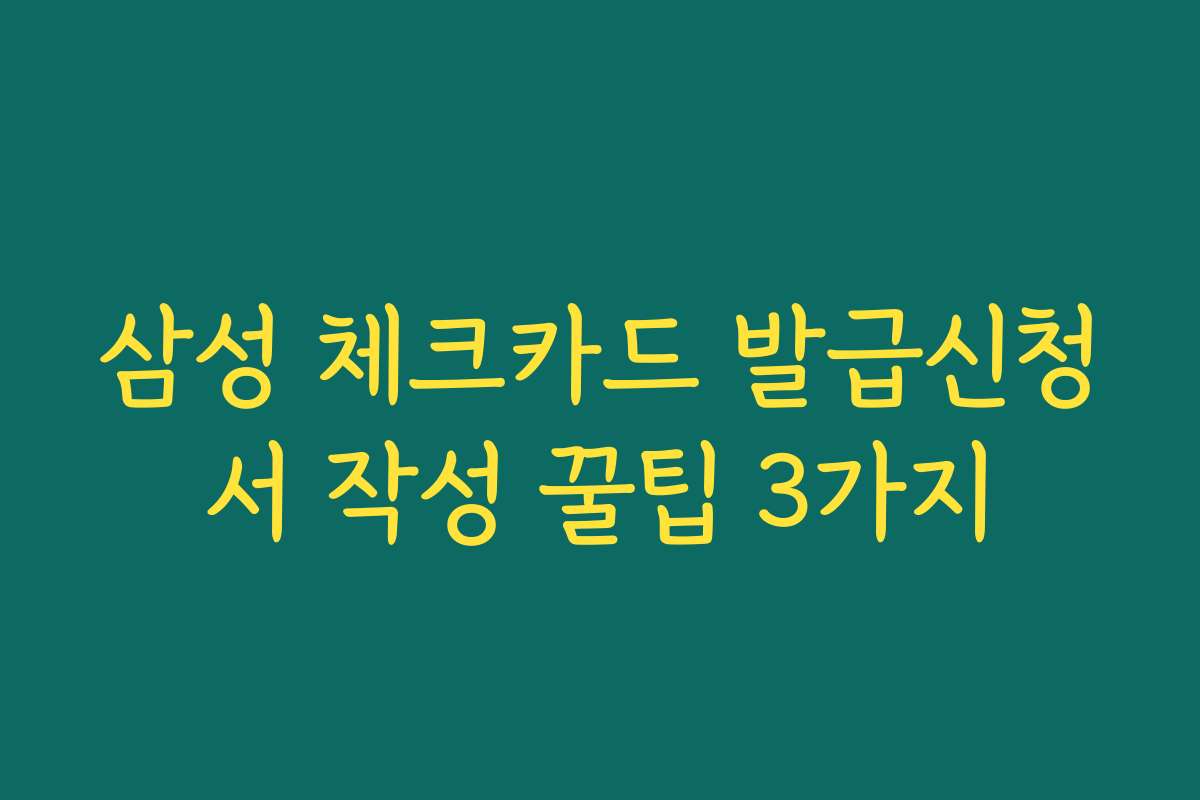 삼성 체크카드 발급신청서 작성 꿀팁 3가지