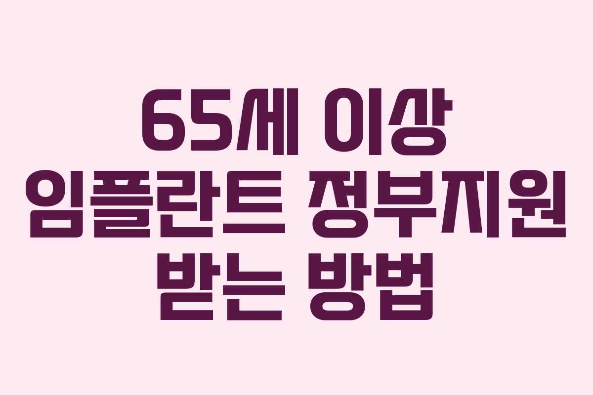 65세 이상 임플란트 정부지원 받는 방법 65세 이상 임플란트 정부지원 받는 방법