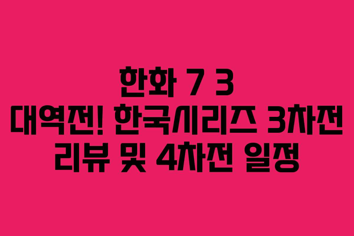한화 7 3 대역전! 한국시리즈 3차전 리뷰 및 4차전 일정 한화 7 3 대역전! 한국시리즈 3차전 리뷰 및 4차전 일정