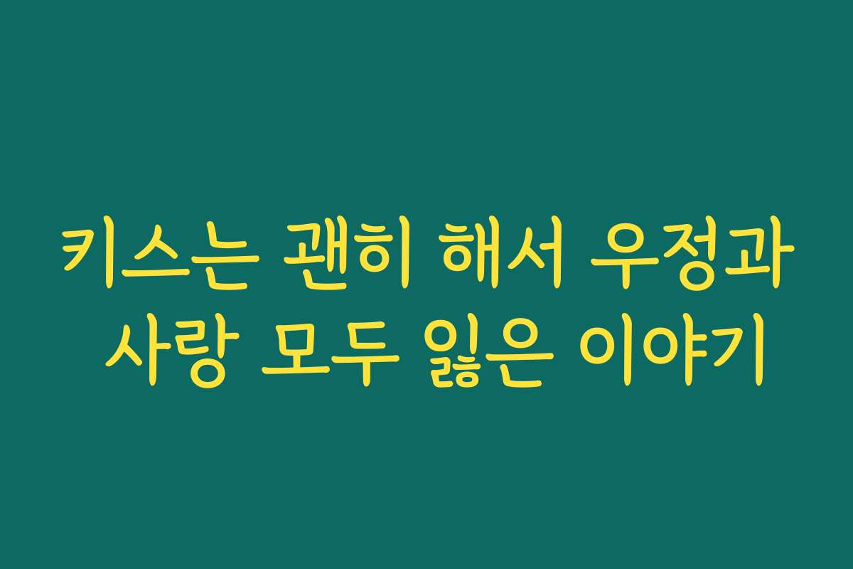 키스는 괜히 해서 우정과 사랑 모두 잃은 이야기