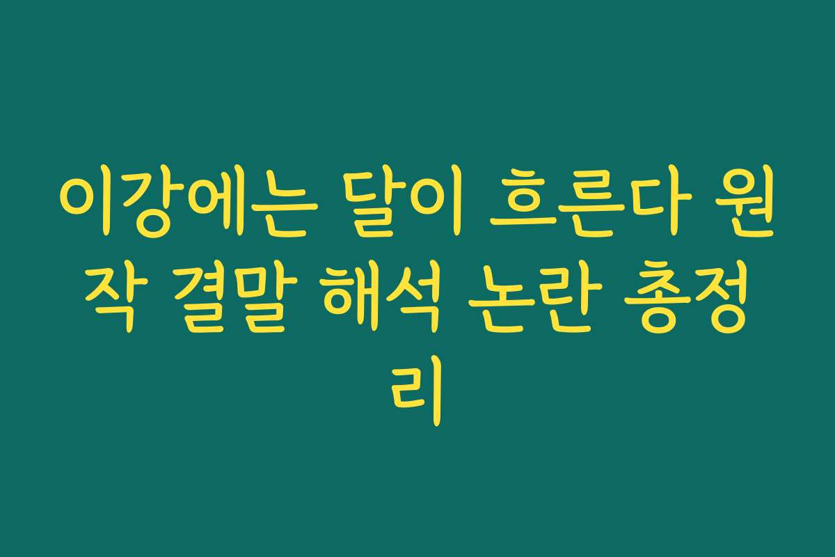 이강에는 달이 흐른다 원작 결말 해석 논란 총정리