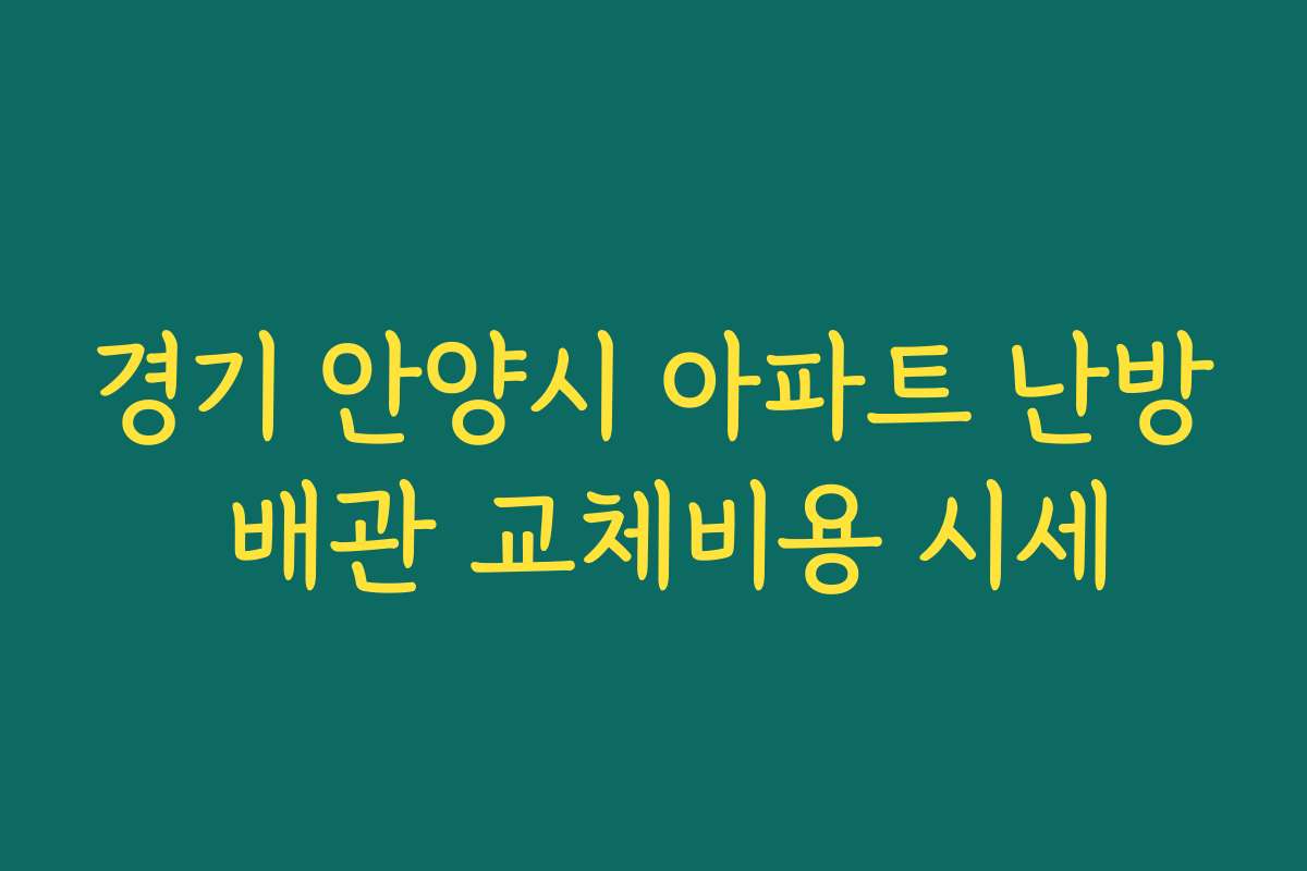 경기 안양시 아파트 난방 배관 교체비용 시세