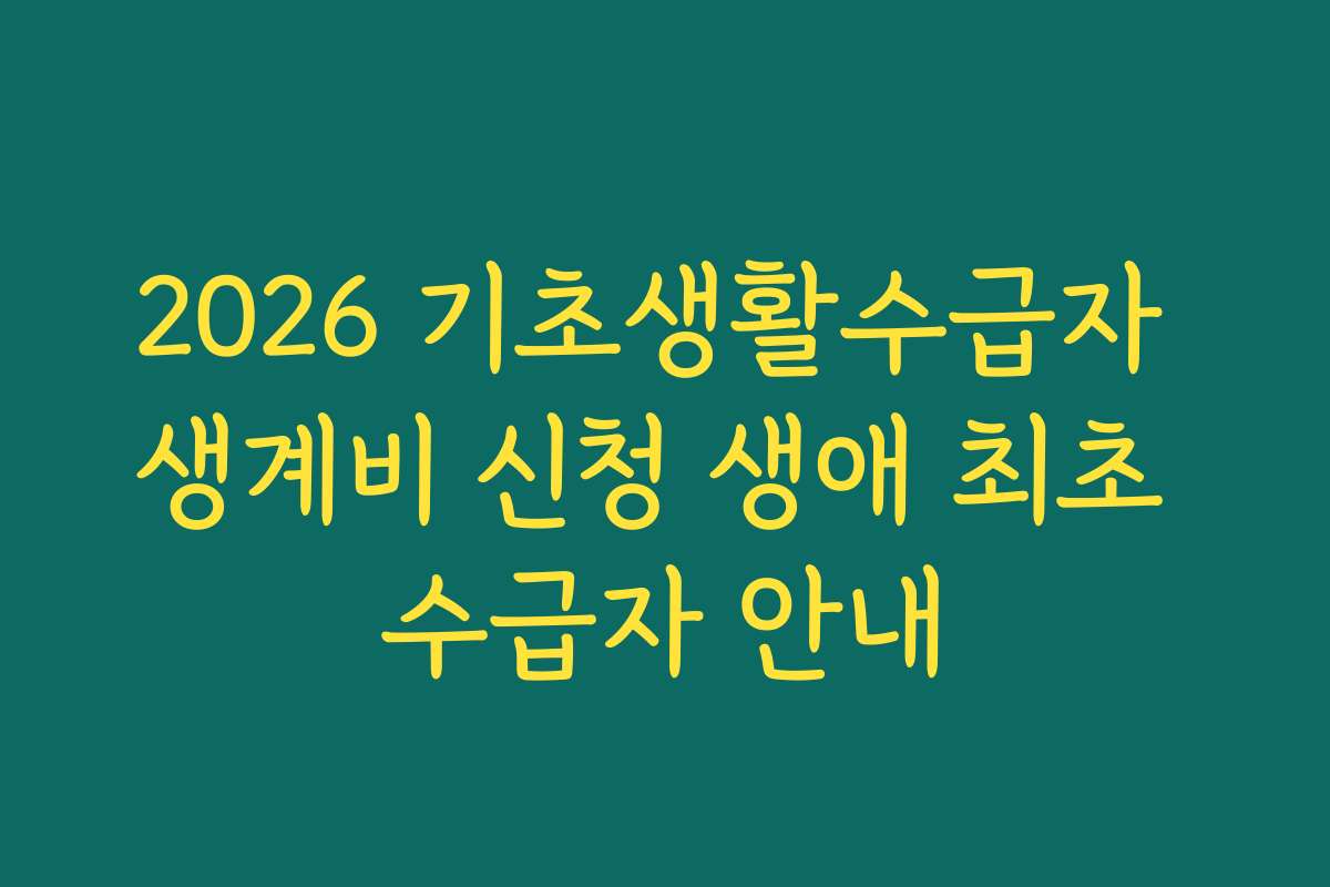2026 기초생활수급자 생계비 신청 생애 최초 수급자 안내