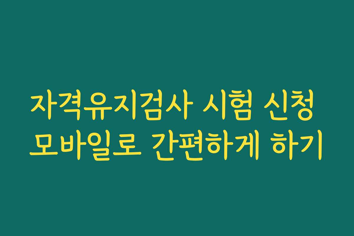 자격유지검사 시험 신청 모바일로 간편하게 하기
