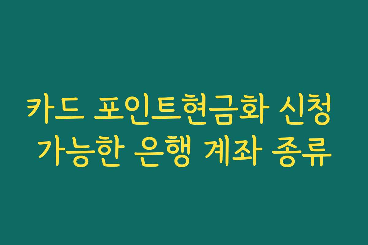 카드 포인트현금화 신청 가능한 은행 계좌 종류 카드 포인트현금화 신청 가능한 은행 계좌 종류