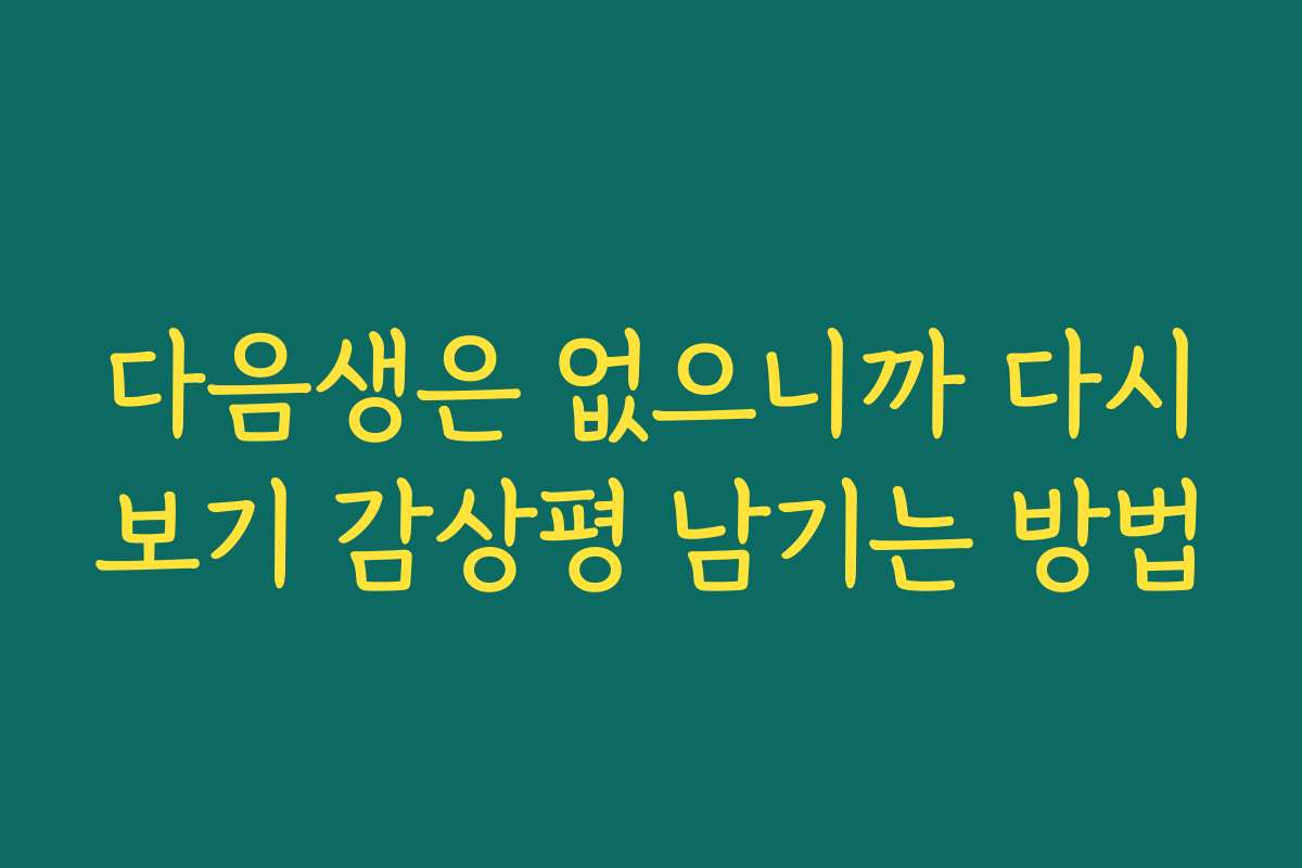 다음생은 없으니까 다시보기 감상평 남기는 방법